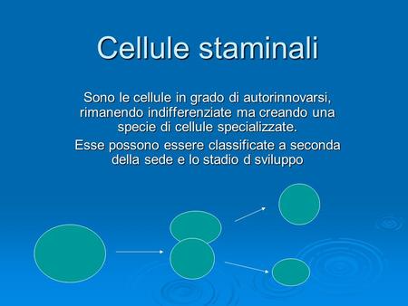 Cellule staminali Sono le cellule in grado di autorinnovarsi, rimanendo indifferenziate ma creando una specie di cellule specializzate. Esse possono essere.