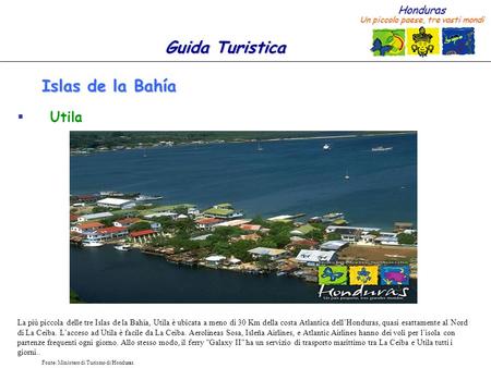 Islas de la Bahía Utila La più piccola delle tre Islas de la Bahía, Utila è ubicata a meno di 30 Km della costa Atlantica dell’Honduras, quasi esattamente.