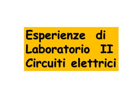 Esperienze di Laboratorio II Circuiti elettrici.