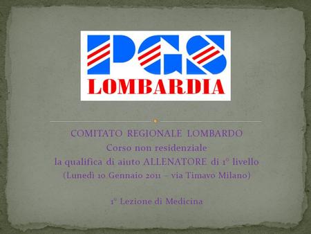 COMITATO REGIONALE LOMBARDO Corso non residenziale la qualifica di aiuto ALLENATORE di 1° livello (Lunedì 10 Gennaio 2011 – via Timavo Milano) 1° Lezione.