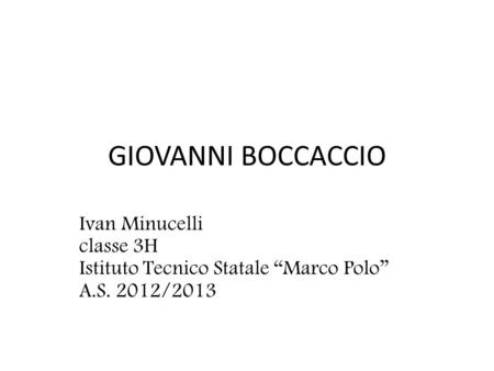 GIOVANNI BOCCACCIO Ivan Minucelli classe 3H Istituto Tecnico Statale “Marco Polo” A.S. 2012/2013.