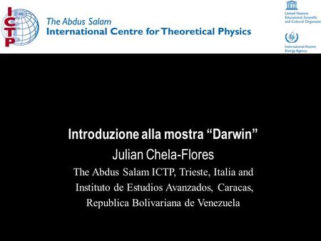 Introduzione alla mostra Darwin Julian Chela-Flores The Abdus Salam ICTP, Trieste, Italia and Instituto de Estudios Avanzados, Caracas, Republica Bolivariana.