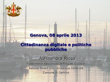 Ufficio Attività Economiche e Internazionali Genova, 08 aprile 2013 Cittadinanza digitale e politiche pubbliche Alessandra Risso Funzionario Responsabile.