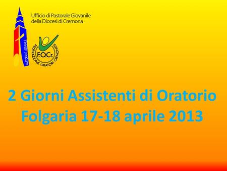 2 Giorni Assistenti di Oratorio Folgaria 17-18 aprile 2013.