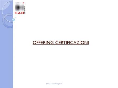 OFFERING CERTIFICAZIONI SAB Consulting S.r.l.. Dettaglio Servizi Dettaglio Servizi UNI EN ISO 9001:2008 La certificazione dei sistemi di gestione è il.