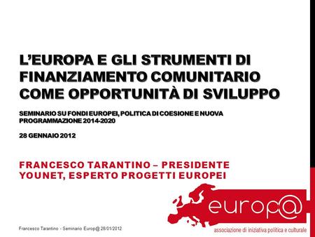 FRANCESCO TARANTINO – PRESIDENTE YOUNET, ESPERTO PROGETTI EUROPEI Francesco Tarantino - Seminario 28/01/2012.