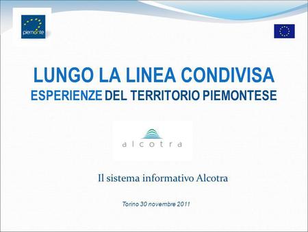 LUNGO LA LINEA CONDIVISA ESPERIENZE DEL TERRITORIO PIEMONTESE Torino 30 novembre 2011 Il sistema informativo Alcotra.