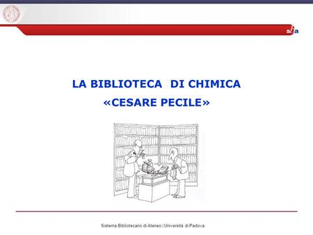 Sistema Bibliotecario di Ateneo | Università di Padova LA BIBLIOTECA DI CHIMICA «CESARE PECILE»