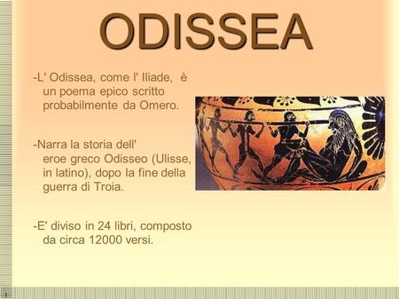 ODISSEA -L' Odissea, come l' Iliade, è un poema epico scritto probabilmente da Omero. -Narra la storia dell' eroe greco Odisseo (Ulisse, in latino),