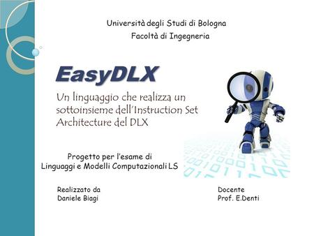 EasyDLX Università degli Studi di Bologna Facoltà di Ingegneria Un linguaggio che realizza un sottoinsieme dellInstruction Set Architecture del DLX Realizzato.