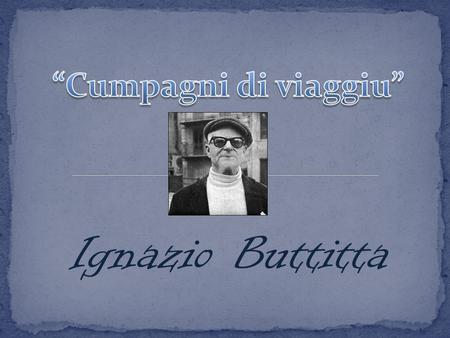 “Cumpagni di viaggiu” Ignazio Buttitta.