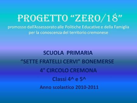 PROGETTO “ZERO/18” promosso dall’Assessorato alle Politiche Educative e della Famiglia per la conoscenza del territorio cremonese SCUOLA PRIMARIA “SETTE.