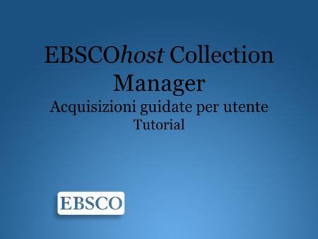 EBSCOhost Collection Manager Acquisizioni guidate per utente Tutorial.