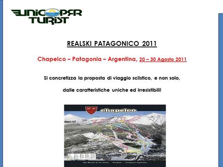 REALSKI PATAGONICO 2011 Chapelco – Patagonia – Argentina, 20 – 30 Agosto 2011 Si concretizza la proposta di viaggio sciistico, e non solo, dalle caratteristiche.