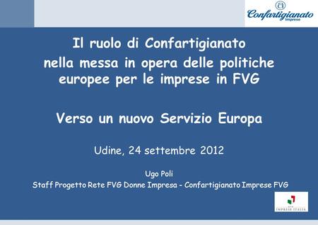 Il ruolo di Confartigianato nella messa in opera delle politiche europee per le imprese in FVG Verso un nuovo Servizio Europa Udine, 24 settembre 2012.