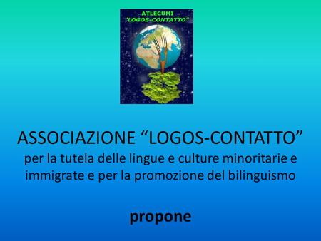 ASSOCIAZIONE LOGOS-CONTATTO per la tutela delle lingue e culture minoritarie e immigrate e per la promozione del bilinguismo propone.