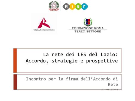 La rete dei LES del Lazio: Accordo, strategie e prospettive Incontro per la firma dellAccordo di Rete 27 marzo 2013.
