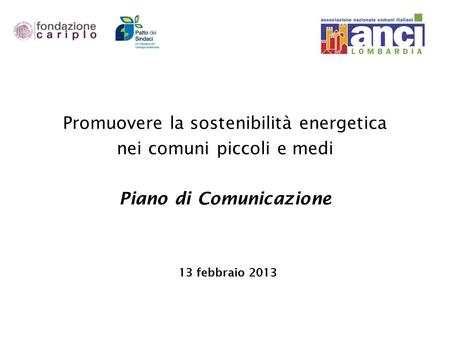 И OIROS Promuovere la sostenibilità energetica nei comuni piccoli e medi Piano di Comunicazione 13 febbraio 2013.