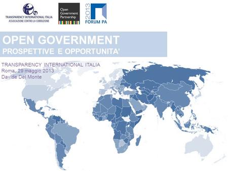 OPEN GOVERNMENT PROSPETTIVE E OPPORTUNITA TRANSPARENCY INTERNATIONAL ITALIA Roma, 29 maggio 2013 Davide Del Monte.