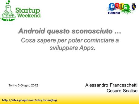 Android questo sconosciuto … Cosa sapere per poter cominciare a sviluppare Apps Cosa sapere per poter cominciare a sviluppare Apps. Alessandro Franceschetti.