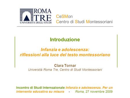 Introduzione Infanzia e adolescenza: riflessioni alla luce del testo montessoriano Clara Tornar Università Roma Tre, Centro di Studi Montessoriani.
