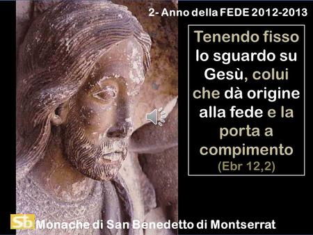 2- Anno della FEDE 2012-2013 Tenendo fisso lo sguardo su Gesù, colui che dà origine alla fede e la porta a compimento (Ebr 12,2) Monache di San Benedetto.