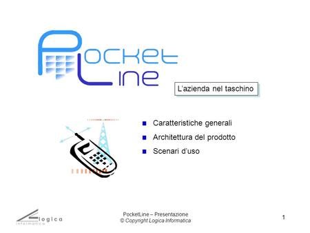 1 Caratteristiche generali Architettura del prodotto Scenari duso Lazienda nel taschino PocketLine – Presentazione © Copyright Logica Informatica.