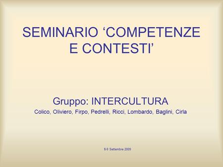 SEMINARIO COMPETENZE E CONTESTI Gruppo: INTERCULTURA Colico, Oliviero, Firpo, Pedrelli, Ricci, Lombardo, Baglini, Cirla 8-9 Settembre 2009.