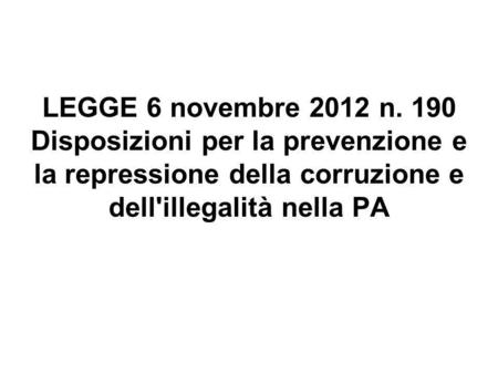 LEGGE 6 novembre 2012 n. 190 Disposizioni per la prevenzione e la repressione della corruzione e dell'illegalità nella PA.