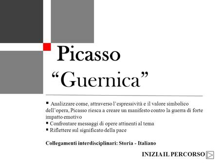Picasso “Guernica” Analizzare come, attraverso l’espressività e il valore simbolico dell’opera, Picasso riesca a creare un manifesto contro la guerra di.