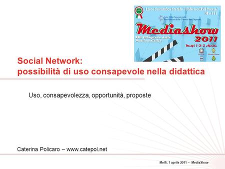 Melfi, 1 aprile 2011 – MediaShow 1 Social Network: possibilità di uso consapevole nella didattica Uso, consapevolezza, opportunità, proposte Caterina Policaro.