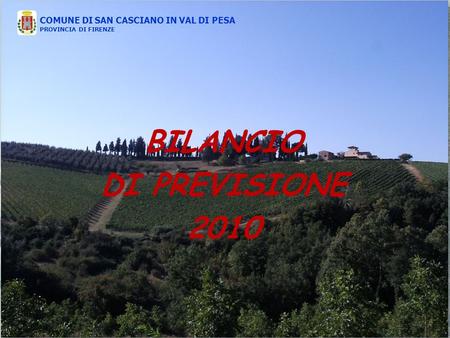 COMUNE DI SAN CASCIANO IN VAL DI PESA PROVINCIA DI FIRENZE BILANCIO DI PREVISIONE 2010 COMUNE DI SAN CASCIANO IN VAL DI PESA PROVINCIA DI FIRENZE.
