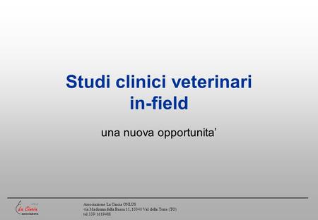 Associazione La Cincia ONLUS via Madonna della Bassa 11, 10040 Val della Torre (TO) tel 339/1619488 Studi clinici veterinari in-field una nuova opportunita.