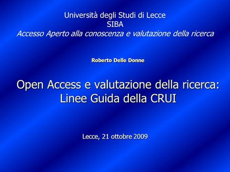 Roberto Delle Donne Open Access e valutazione della ricerca: Linee Guida della CRUI Lecce, 21 ottobre 2009 Università degli Studi di Lecce SIBA Accesso.