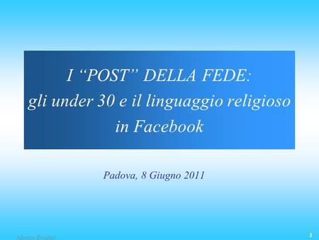 Alberto Bourlot 1 I POST DELLA FEDE: gli under 30 e il linguaggio religioso in Facebook Padova, 8 Giugno 2011.