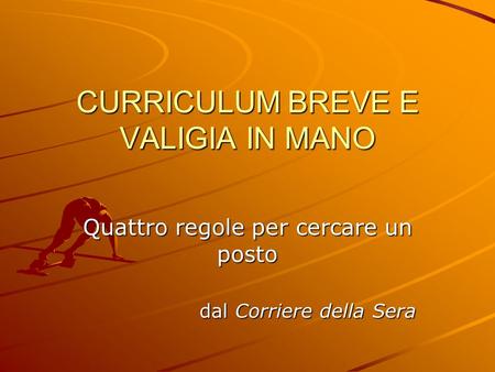 CURRICULUM BREVE E VALIGIA IN MANO Quattro regole per cercare un posto dal Corriere della Sera.
