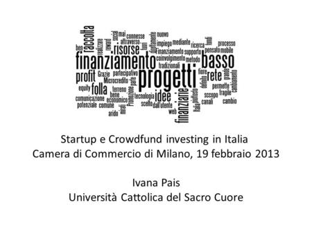 Startup e Crowdfund investing in Italia  Camera di Commercio di Milano, 19 febbraio 2013 Ivana Pais Università Cattolica del Sacro Cuore.