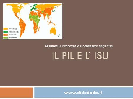 Il PIL e l’ ISU www.didadada.it Misurare la ricchezza e il benessere degli stati www.didadada.it.
