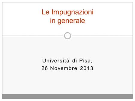 Università di Pisa, 26 Novembre 2013 Le Impugnazioni in generale.