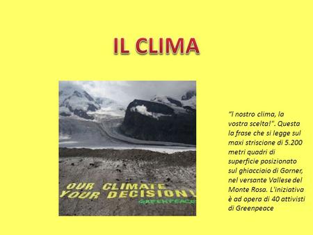 IL CLIMA “l nostro clima, la vostra scelta!. Questa la frase che si legge sul maxi striscione di 5.200 metri quadri di superficie posizionato sul ghiacciaio.