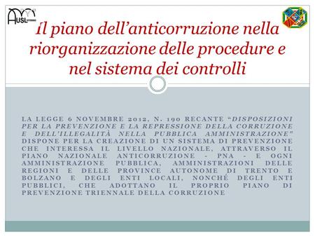 Il piano dell’anticorruzione nella riorganizzazione delle procedure e nel sistema dei controlli La Legge 6 novembre 2012, n. 190 recante “Disposizioni.