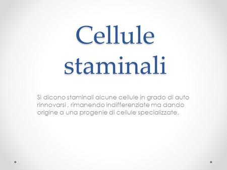 Cellule staminali Si dicono staminali alcune cellule in grado di auto rinnovarsi , rimanendo indifferenziate ma dando origine a una progenie di cellule.