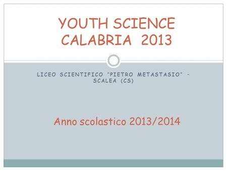 LICEO SCIENTIFICO PIETRO METASTASIO – SCALEA (CS) YOUTH SCIENCE CALABRIA 2013 Anno scolastico 2013/2014.