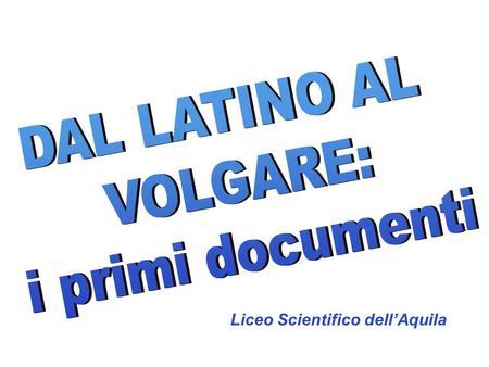 DAL LATINO AL VOLGARE: i primi documenti Liceo Scientifico dell’Aquila.