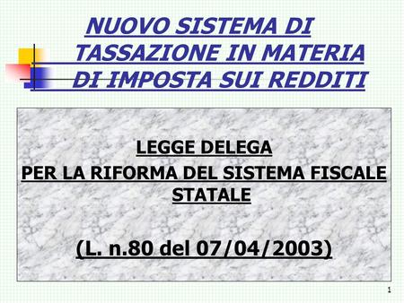 1 NUOVO SISTEMA DI TASSAZIONE IN MATERIA DI IMPOSTA SUI REDDITI LEGGE DELEGA PER LA RIFORMA DEL SISTEMA FISCALE STATALE (L. n.80 del 07/04/2003)