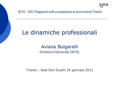2010 - XXV Rapporto sulloccupazione in provincia di Trento Le dinamiche professionali Aviana Bulgarelli Direttore Generale ISFOL Trento – Sala Don Guetti.