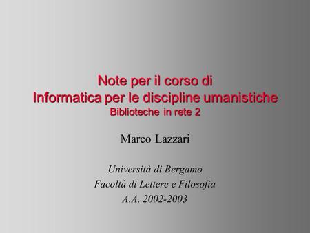 Note per il corso di Informatica per le discipline umanistiche Biblioteche in rete 2 Marco Lazzari Università di Bergamo Facoltà di Lettere e Filosofia.
