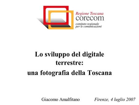 Lo sviluppo del digitale terrestre: una fotografia della Toscana Giacomo Amalfitano Firenze, 4 luglio 2007.