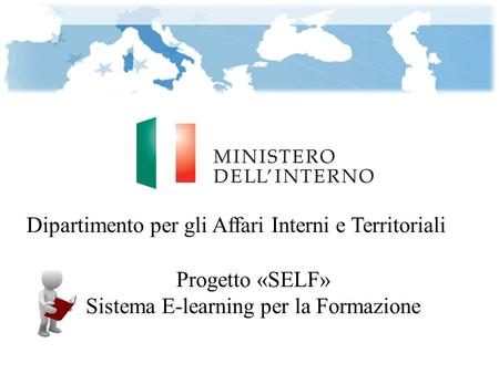 Dipartimento per gli Affari Interni e Territoriali Progetto «SELF» Sistema E-learning per la Formazione.