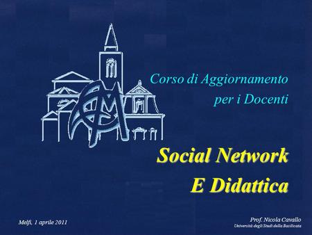 Melfi, 1 aprile 2011 Prof. Nicola Cavallo Università degli Studi della Basilicata Corso di Aggiornamento per i Docenti Social Network E Didattica.